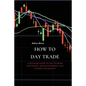 How to Day Trade: A Detailed Guide to Day Trading Strategies, Risk Management and Trader Psychology
