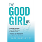 The Good Girl Rx: Breaking Free From Good Girl Syndrome to Heal Your Body, Transform Your Relationships and Uplevel Your Confidence