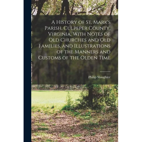 A History of St. Mark's Parish, Culpeper County, Virginia, With Notes of old Churches and old Families, and Illustrations of the Manners and Customs o