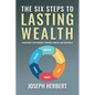 The Six Steps to Lasting Wealth: Transform Your Mindset, Finances, Health, and Happiness
