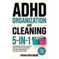 ADHD Organization and Cleaning 5-in-1: Get Organized and Stay Consistent with Easy Routines and Systems for Organizing and Keeping Your Home and Life