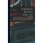 Chemical Recipes: Nearly one Thousand Modern Formulae for Producing all Kinds of Colours and Other Chemical Compositions, With Full Expl