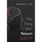 This Thing Called Reason: Its Subjectivity and Dependence on Faith