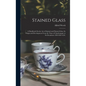 Stained Glass: A Handbook On the Art of Stained and Painted Glass, Its Origin and Development From the Time of Charlemagne to Its Dec