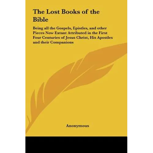 The Lost Books of the Bible: Being all the Gospels, Epistles, and other Pieces Now Extant Attributed in the First Four Centuries of Jesus Christ, H