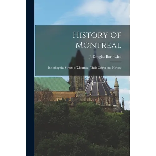 History of Montreal: Including the Streets of Montreal, Their Origin and History