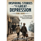 Inspiring Stories From The Great Depression For Kids: True Tales of Resilience, Kindness, and Strength to Bring History to Life for Children